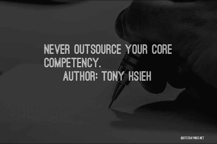 Tony Hsieh Quotes: Never Outsource Your Core Competency.