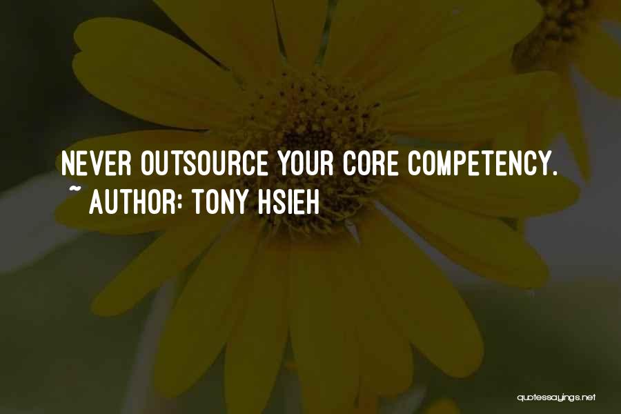 Tony Hsieh Quotes: Never Outsource Your Core Competency.