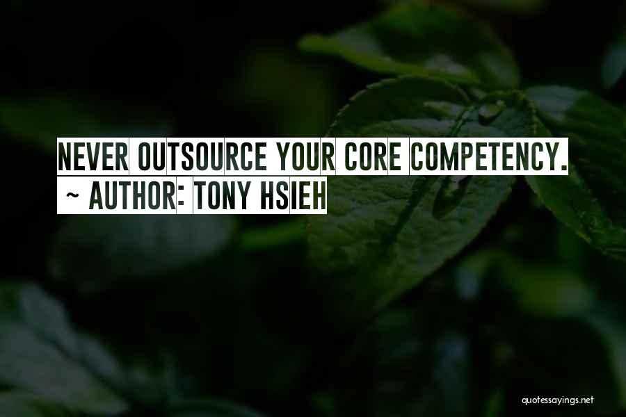 Tony Hsieh Quotes: Never Outsource Your Core Competency.