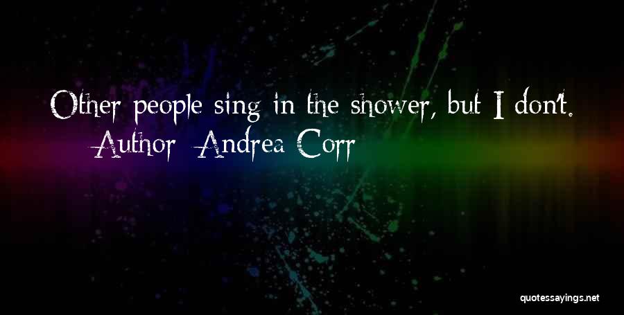 Andrea Corr Quotes: Other People Sing In The Shower, But I Don't.