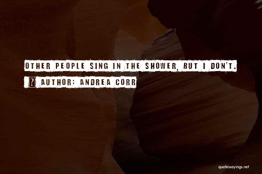 Andrea Corr Quotes: Other People Sing In The Shower, But I Don't.