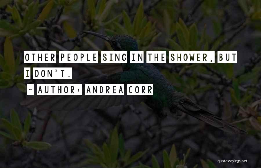 Andrea Corr Quotes: Other People Sing In The Shower, But I Don't.