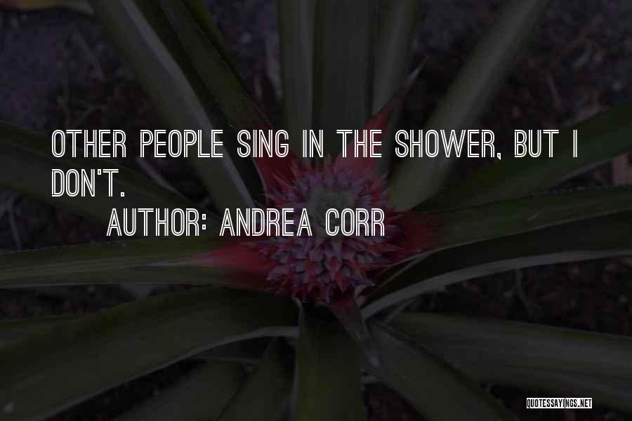 Andrea Corr Quotes: Other People Sing In The Shower, But I Don't.
