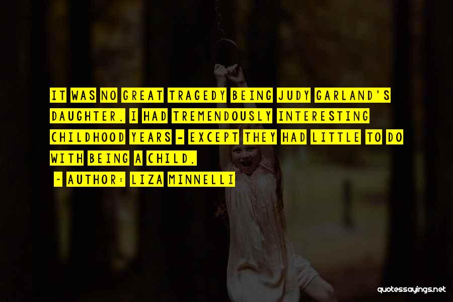 Liza Minnelli Quotes: It Was No Great Tragedy Being Judy Garland's Daughter. I Had Tremendously Interesting Childhood Years - Except They Had Little