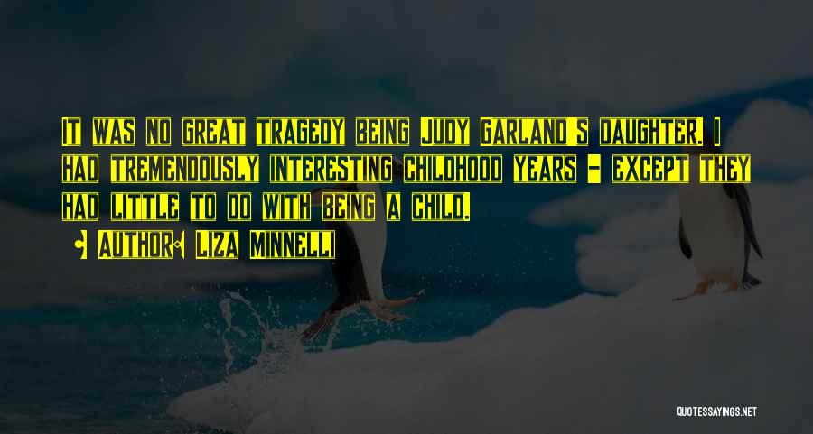 Liza Minnelli Quotes: It Was No Great Tragedy Being Judy Garland's Daughter. I Had Tremendously Interesting Childhood Years - Except They Had Little