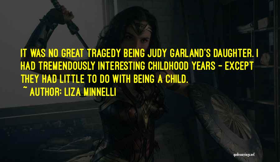 Liza Minnelli Quotes: It Was No Great Tragedy Being Judy Garland's Daughter. I Had Tremendously Interesting Childhood Years - Except They Had Little