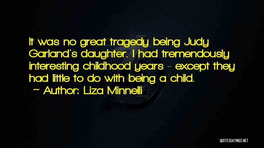 Liza Minnelli Quotes: It Was No Great Tragedy Being Judy Garland's Daughter. I Had Tremendously Interesting Childhood Years - Except They Had Little