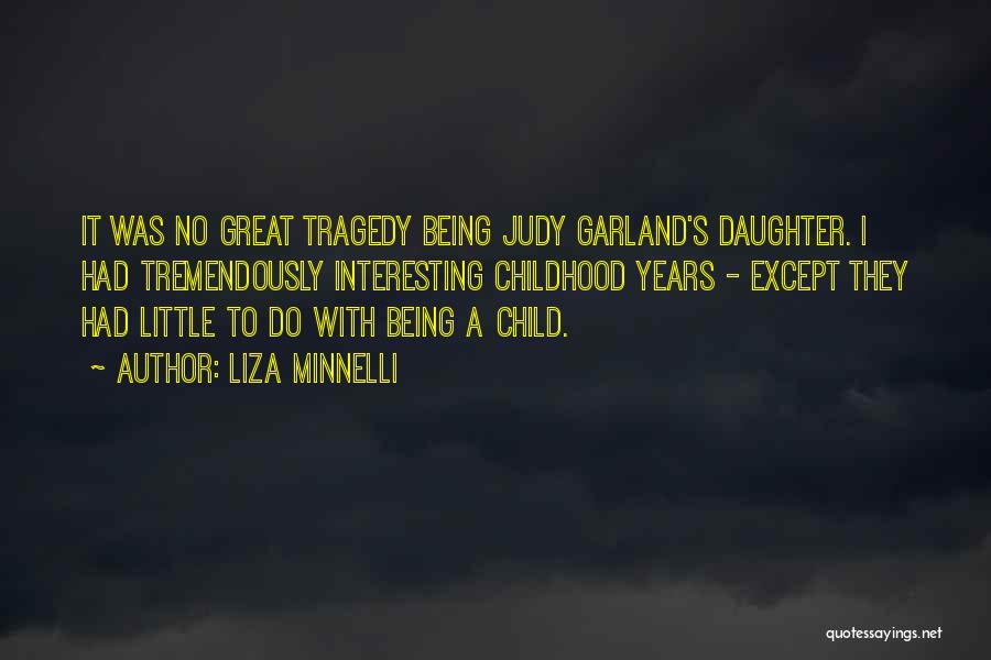 Liza Minnelli Quotes: It Was No Great Tragedy Being Judy Garland's Daughter. I Had Tremendously Interesting Childhood Years - Except They Had Little