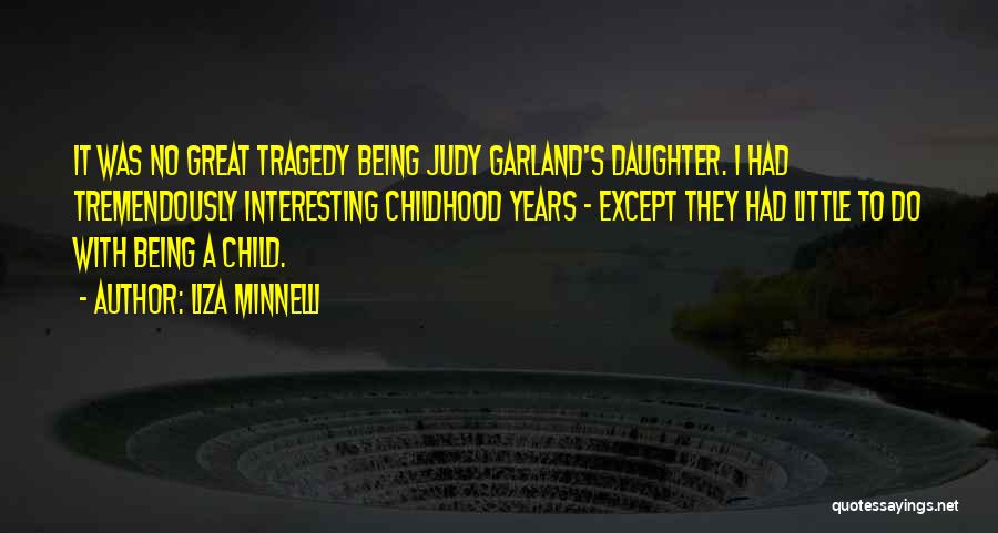 Liza Minnelli Quotes: It Was No Great Tragedy Being Judy Garland's Daughter. I Had Tremendously Interesting Childhood Years - Except They Had Little