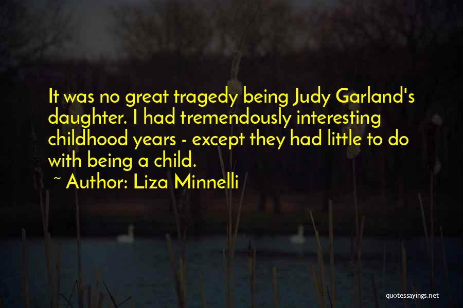 Liza Minnelli Quotes: It Was No Great Tragedy Being Judy Garland's Daughter. I Had Tremendously Interesting Childhood Years - Except They Had Little