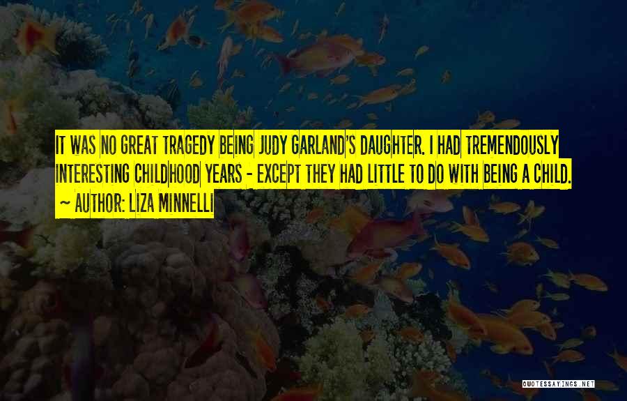 Liza Minnelli Quotes: It Was No Great Tragedy Being Judy Garland's Daughter. I Had Tremendously Interesting Childhood Years - Except They Had Little