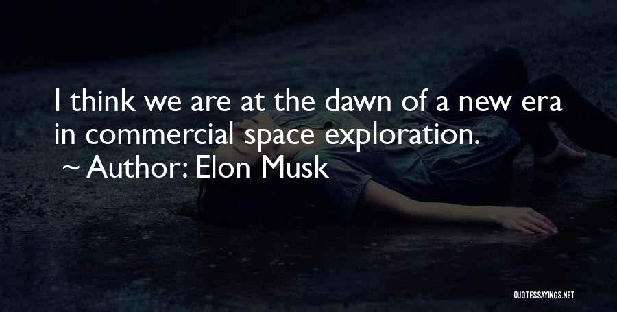 Elon Musk Quotes: I Think We Are At The Dawn Of A New Era In Commercial Space Exploration.