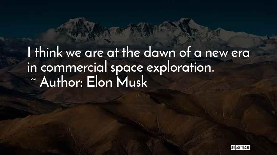 Elon Musk Quotes: I Think We Are At The Dawn Of A New Era In Commercial Space Exploration.