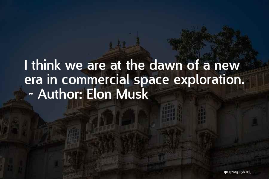 Elon Musk Quotes: I Think We Are At The Dawn Of A New Era In Commercial Space Exploration.