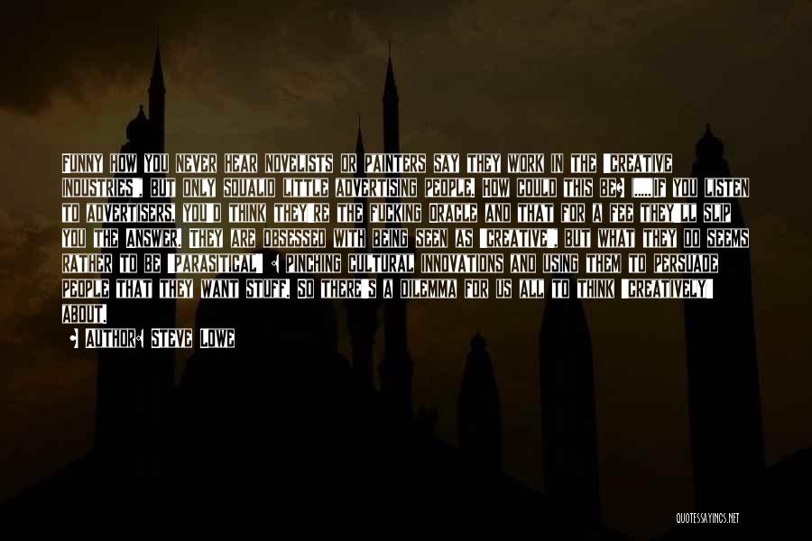 Steve Lowe Quotes: Funny How You Never Hear Novelists Or Painters Say They Work In The 'creative Industries', But Only Squalid Little Advertising