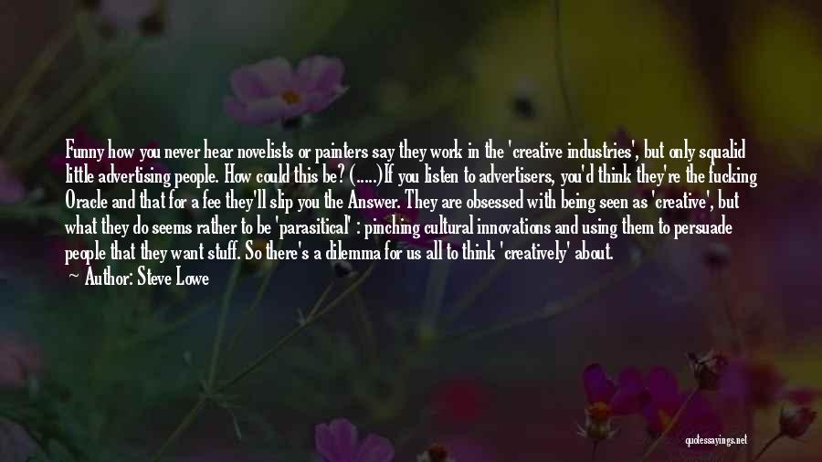 Steve Lowe Quotes: Funny How You Never Hear Novelists Or Painters Say They Work In The 'creative Industries', But Only Squalid Little Advertising