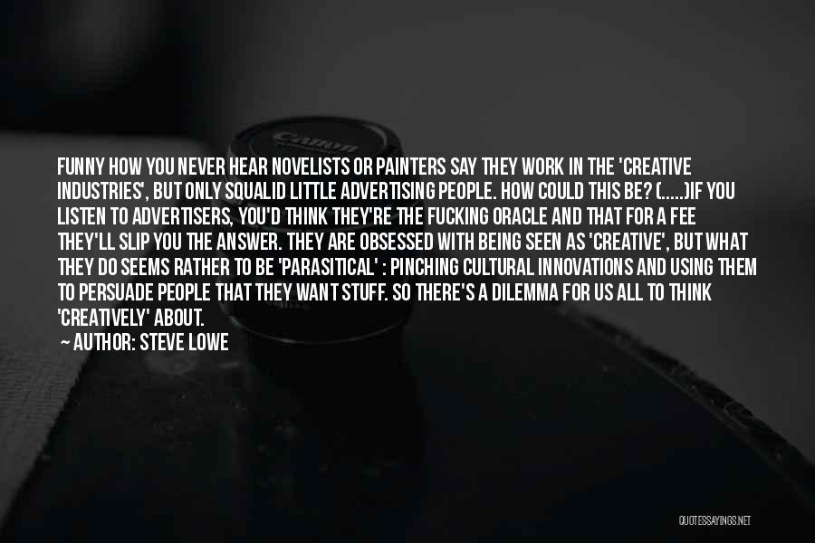 Steve Lowe Quotes: Funny How You Never Hear Novelists Or Painters Say They Work In The 'creative Industries', But Only Squalid Little Advertising