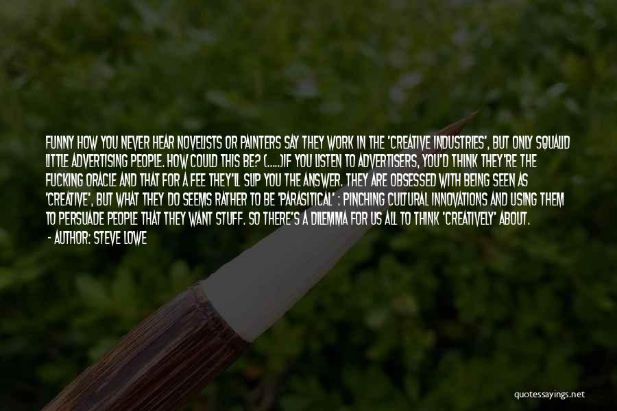 Steve Lowe Quotes: Funny How You Never Hear Novelists Or Painters Say They Work In The 'creative Industries', But Only Squalid Little Advertising