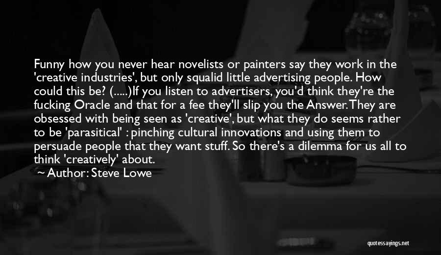 Steve Lowe Quotes: Funny How You Never Hear Novelists Or Painters Say They Work In The 'creative Industries', But Only Squalid Little Advertising