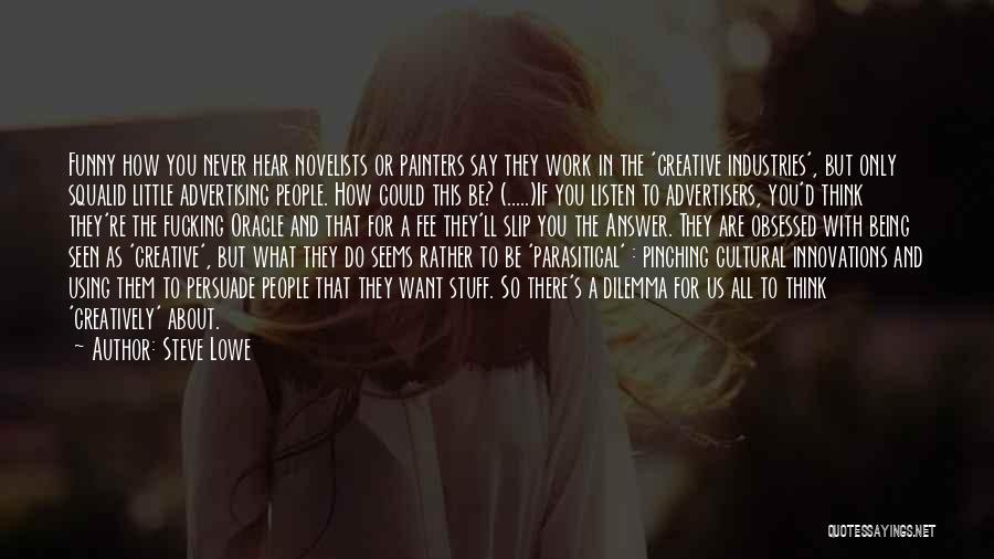 Steve Lowe Quotes: Funny How You Never Hear Novelists Or Painters Say They Work In The 'creative Industries', But Only Squalid Little Advertising