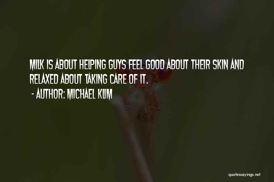 Michael Klim Quotes: Milk Is About Helping Guys Feel Good About Their Skin And Relaxed About Taking Care Of It.