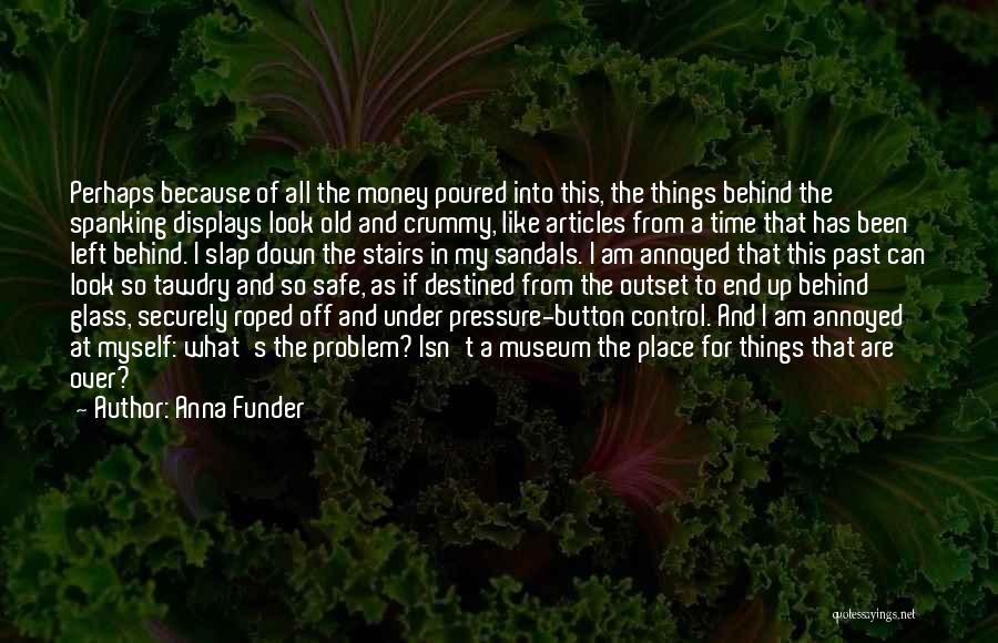 Anna Funder Quotes: Perhaps Because Of All The Money Poured Into This, The Things Behind The Spanking Displays Look Old And Crummy, Like