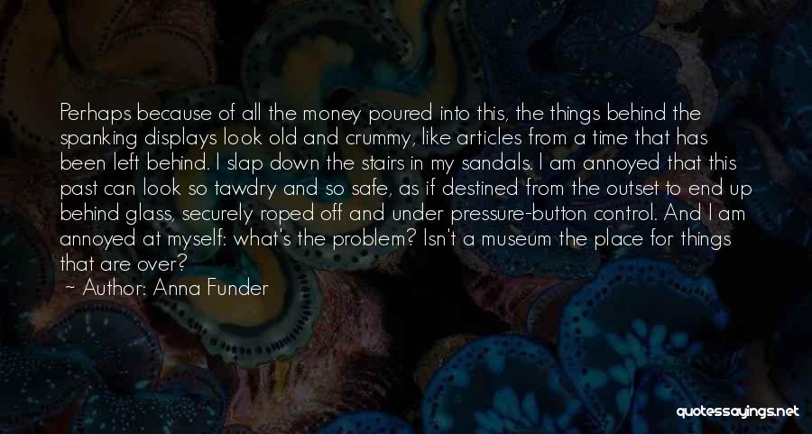 Anna Funder Quotes: Perhaps Because Of All The Money Poured Into This, The Things Behind The Spanking Displays Look Old And Crummy, Like