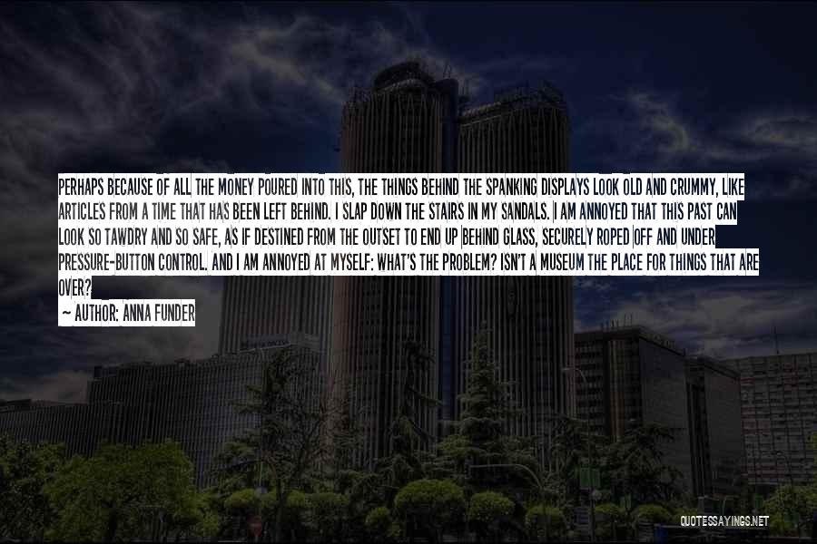 Anna Funder Quotes: Perhaps Because Of All The Money Poured Into This, The Things Behind The Spanking Displays Look Old And Crummy, Like