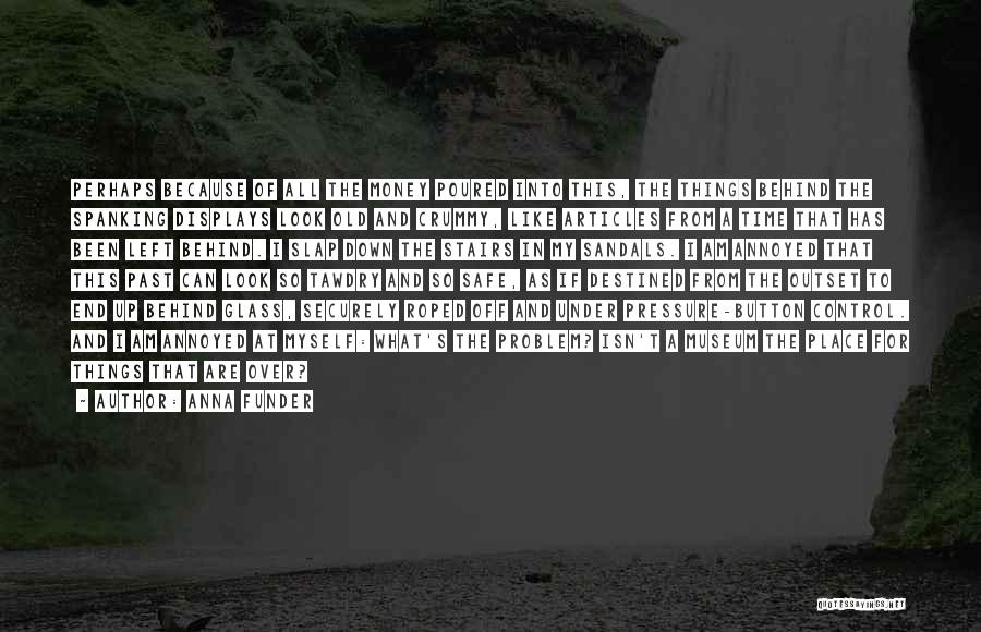 Anna Funder Quotes: Perhaps Because Of All The Money Poured Into This, The Things Behind The Spanking Displays Look Old And Crummy, Like