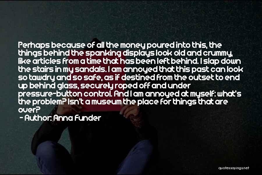 Anna Funder Quotes: Perhaps Because Of All The Money Poured Into This, The Things Behind The Spanking Displays Look Old And Crummy, Like