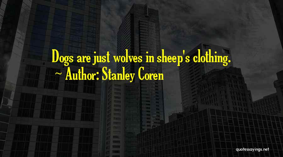 Stanley Coren Quotes: Dogs Are Just Wolves In Sheep's Clothing.