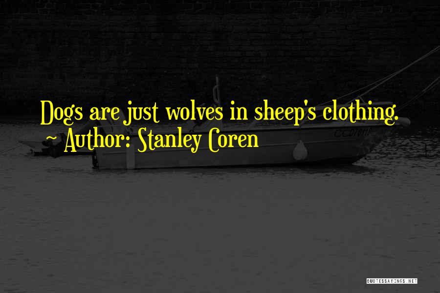 Stanley Coren Quotes: Dogs Are Just Wolves In Sheep's Clothing.