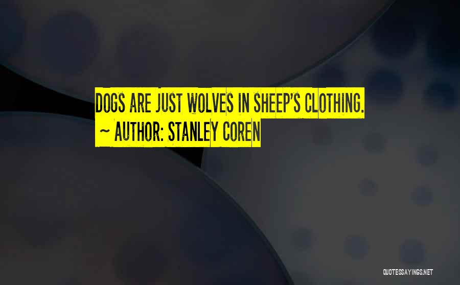 Stanley Coren Quotes: Dogs Are Just Wolves In Sheep's Clothing.