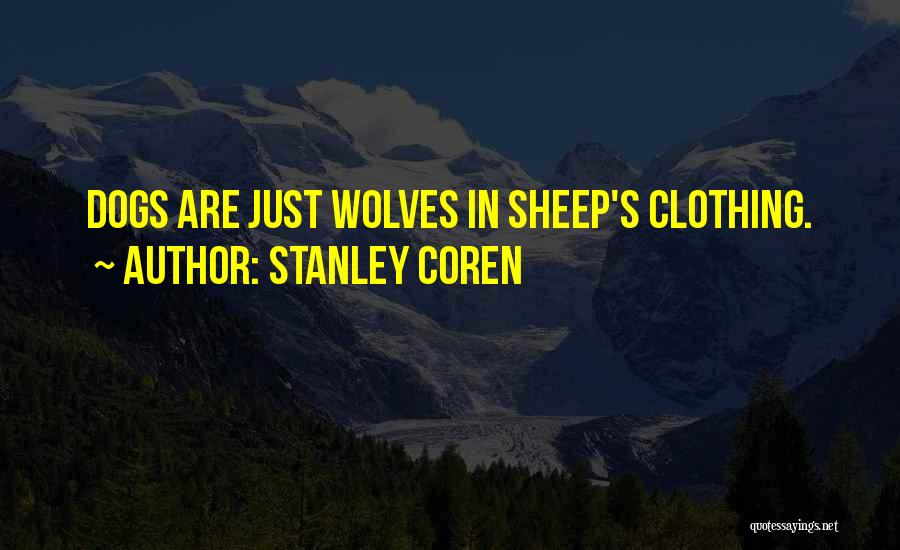 Stanley Coren Quotes: Dogs Are Just Wolves In Sheep's Clothing.