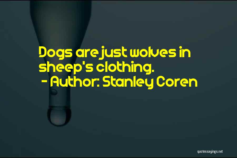 Stanley Coren Quotes: Dogs Are Just Wolves In Sheep's Clothing.