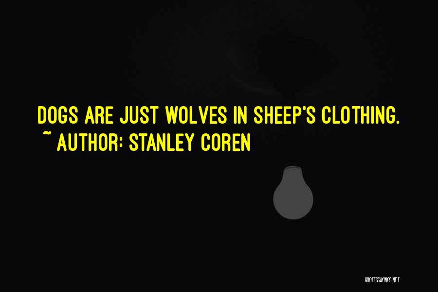 Stanley Coren Quotes: Dogs Are Just Wolves In Sheep's Clothing.