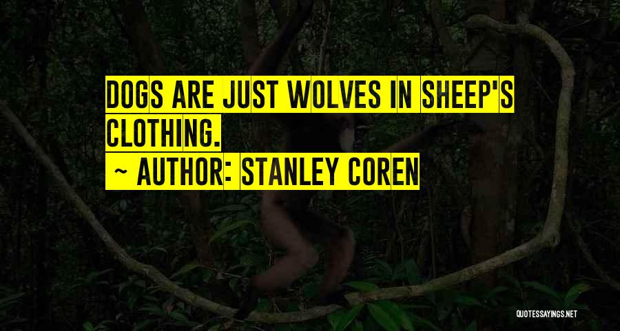 Stanley Coren Quotes: Dogs Are Just Wolves In Sheep's Clothing.