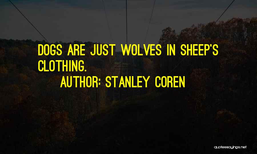 Stanley Coren Quotes: Dogs Are Just Wolves In Sheep's Clothing.