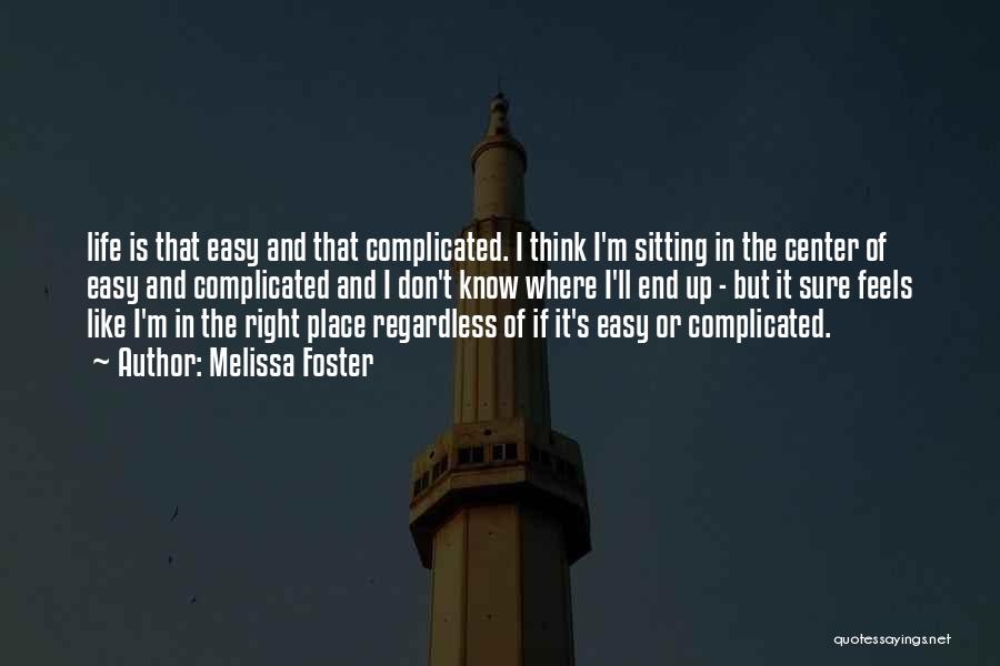 Melissa Foster Quotes: Life Is That Easy And That Complicated. I Think I'm Sitting In The Center Of Easy And Complicated And I