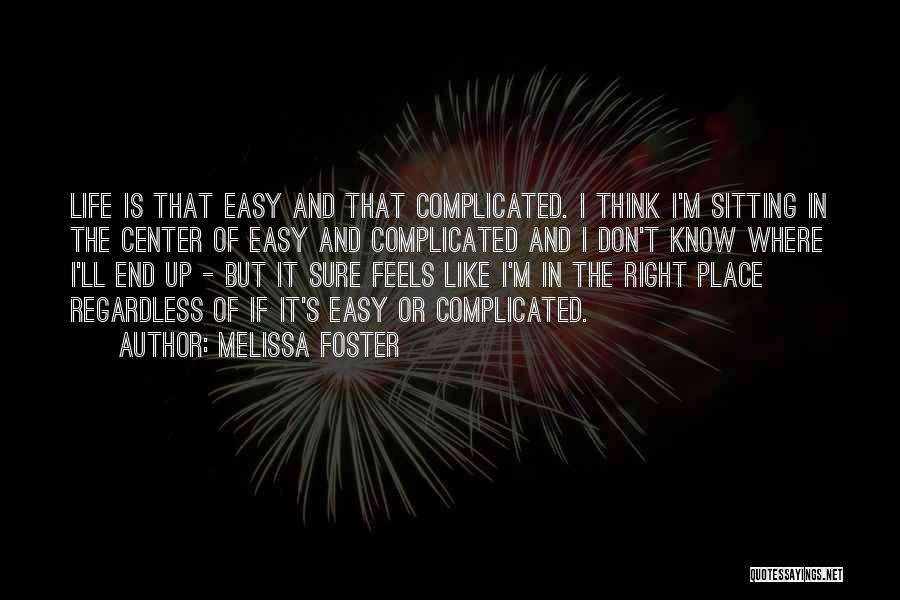 Melissa Foster Quotes: Life Is That Easy And That Complicated. I Think I'm Sitting In The Center Of Easy And Complicated And I