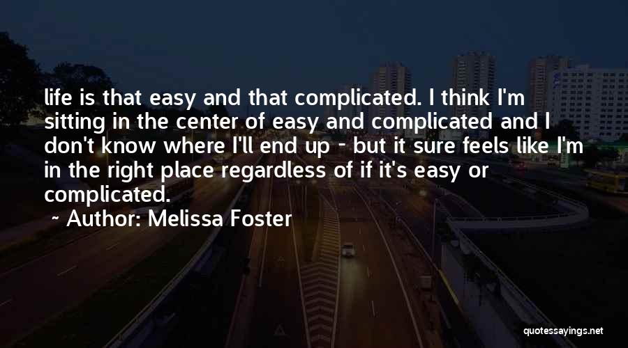 Melissa Foster Quotes: Life Is That Easy And That Complicated. I Think I'm Sitting In The Center Of Easy And Complicated And I