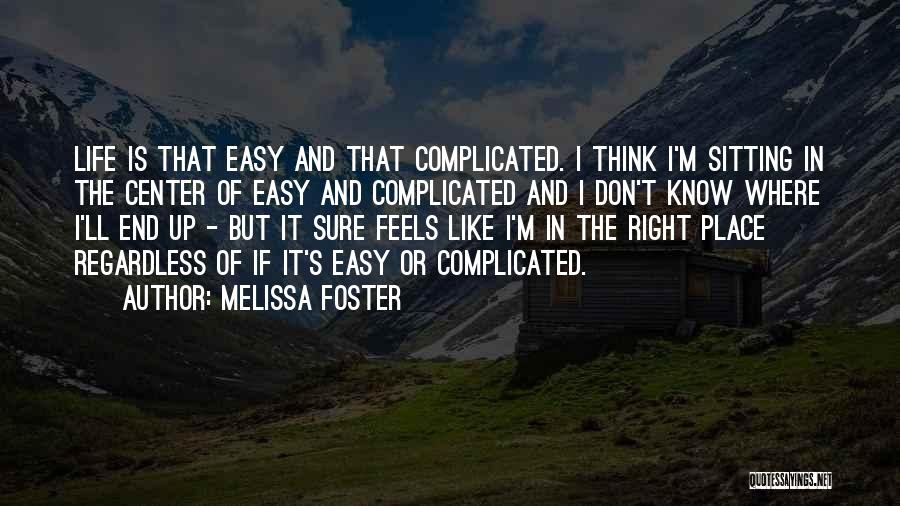 Melissa Foster Quotes: Life Is That Easy And That Complicated. I Think I'm Sitting In The Center Of Easy And Complicated And I