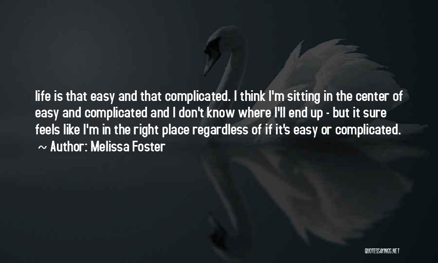 Melissa Foster Quotes: Life Is That Easy And That Complicated. I Think I'm Sitting In The Center Of Easy And Complicated And I