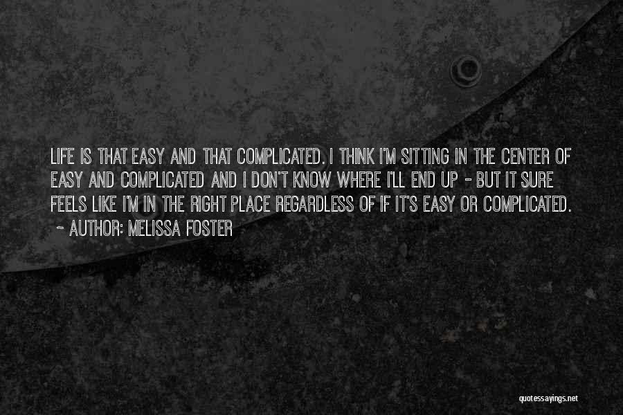 Melissa Foster Quotes: Life Is That Easy And That Complicated. I Think I'm Sitting In The Center Of Easy And Complicated And I