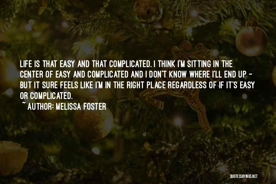 Melissa Foster Quotes: Life Is That Easy And That Complicated. I Think I'm Sitting In The Center Of Easy And Complicated And I