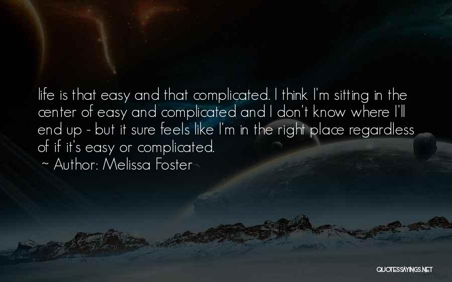 Melissa Foster Quotes: Life Is That Easy And That Complicated. I Think I'm Sitting In The Center Of Easy And Complicated And I