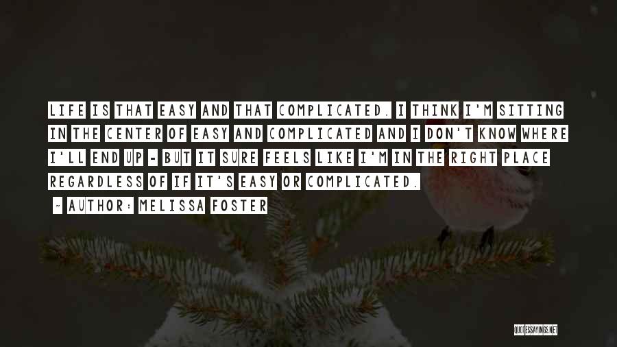 Melissa Foster Quotes: Life Is That Easy And That Complicated. I Think I'm Sitting In The Center Of Easy And Complicated And I