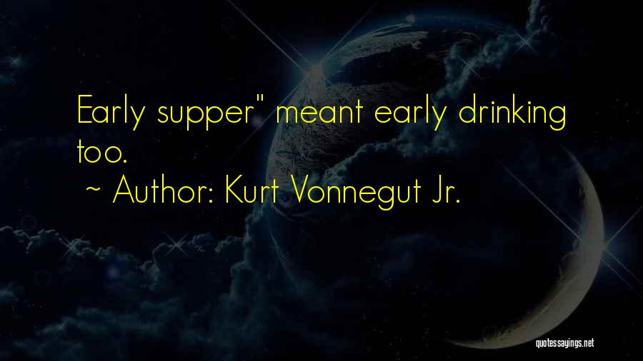 Kurt Vonnegut Jr. Quotes: Early Supper Meant Early Drinking Too.