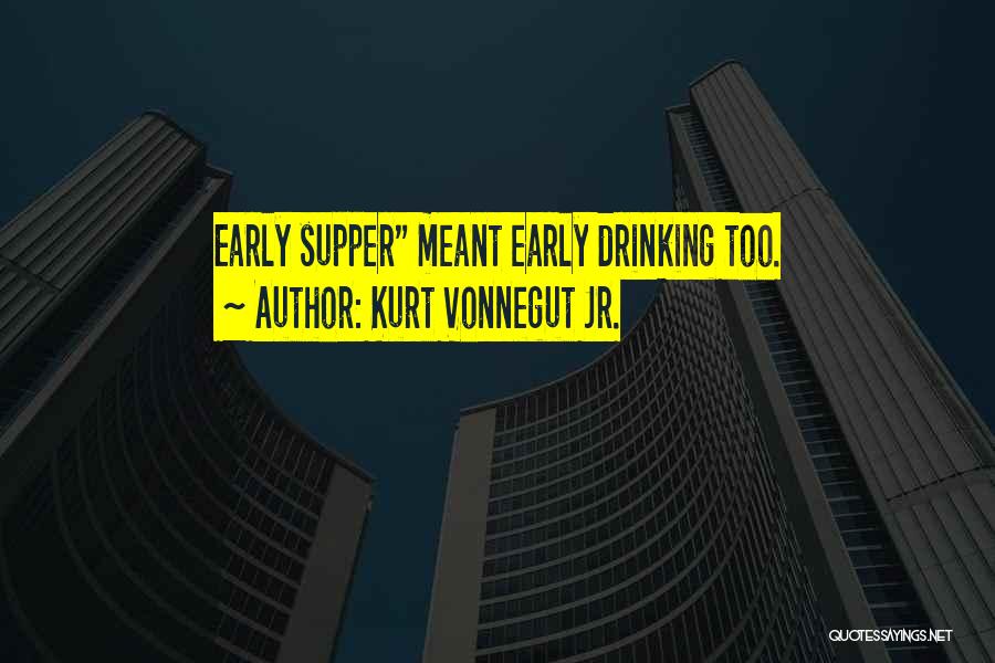 Kurt Vonnegut Jr. Quotes: Early Supper Meant Early Drinking Too.