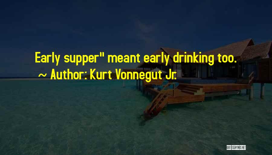 Kurt Vonnegut Jr. Quotes: Early Supper Meant Early Drinking Too.